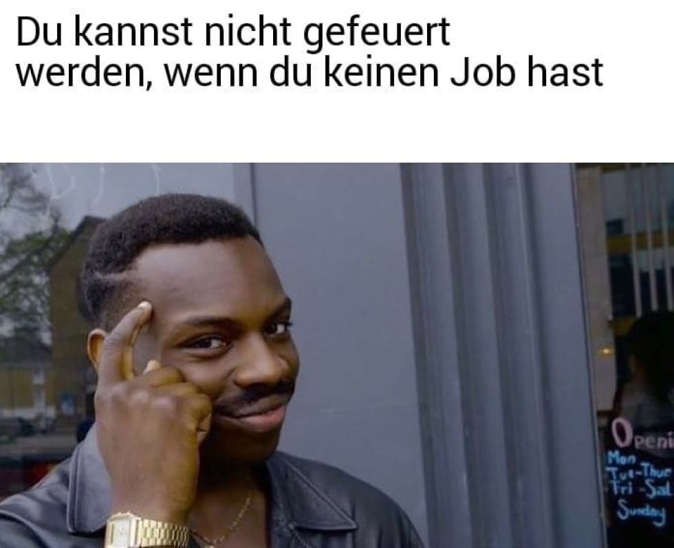 Du kannst nicht gefeuert werden, wenn du keinen Job hast!| Deutsche Memes und lustige Bilder